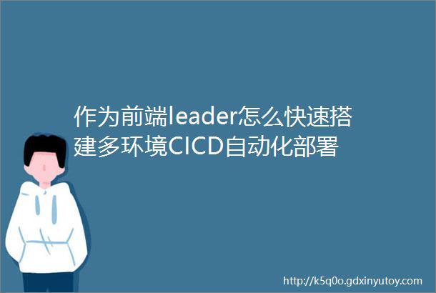 作为前端leader怎么快速搭建多环境CICD自动化部署