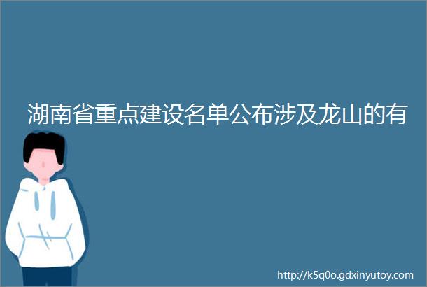 湖南省重点建设名单公布涉及龙山的有
